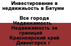 Инвестирование в недвижиьость в Батуми - Все города Недвижимость » Недвижимость за границей   . Красноярский край,Дивногорск г.